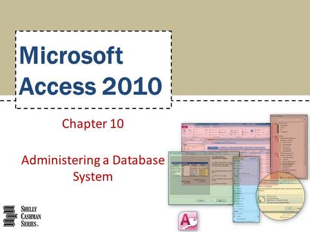 Microsoft Access 2010 Chapter 10 Administering a Database System.