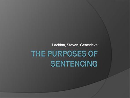Lachlan, Steven, Genevieve. Crimes (Sentencing Procedure) Act 1999, Section 3A  To ensure that the offender is adequately punished for the crime.  To.