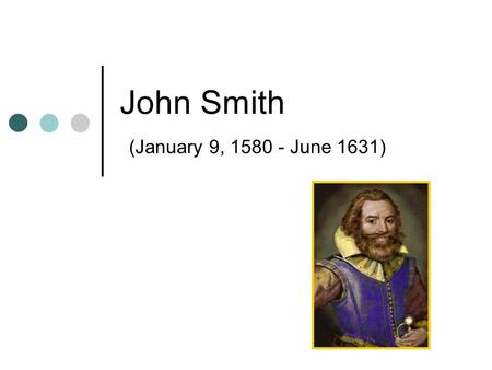 John Smith (January 9, 1580 - June 1631). John Smith English adventurer and soldier One of 105 settlers who sailed from England on December 19, 1606,