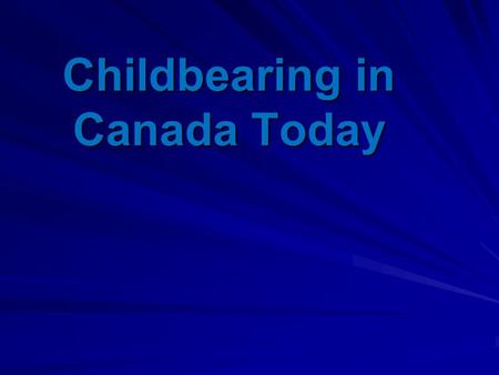 Childbearing in Canada Today. The Canadian social system has undergone significant social changes in the past 50 years -changes in social norms regarding.