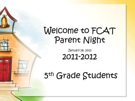 Welcome to FCAT Parent Night January 18, 2012 2011-2012 5 th Grade Students.