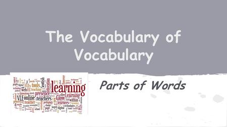 The Vocabulary of Vocabulary Parts of Words. Synonym: (n) Latin. a word having the same or nearly the same meaning as another word (happy- joyful) Antonym: