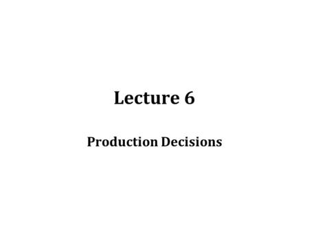 Lecture 6 Production Decisions. Goals and economic benefits from production What are the goals of production? –Some productive activities may be motivated.
