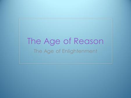The Age of Reason The Age of Enlightenment. Enlightenment Applied REASON to the study of the natural world Used reason to solve problems Human behavior.