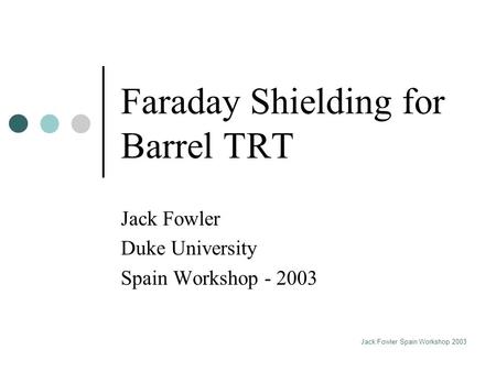 Jack Fowler Spain Workshop 2003 Faraday Shielding for Barrel TRT Jack Fowler Duke University Spain Workshop - 2003.