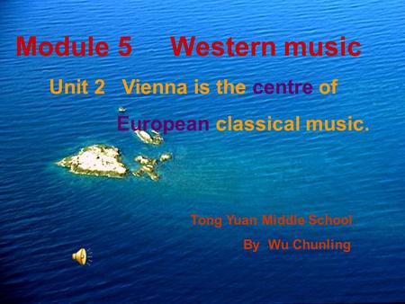 Module 5 Western music Unit 2 Vienna is the centre of European classical music. Tong Yuan Middle School By Wu Chunling.