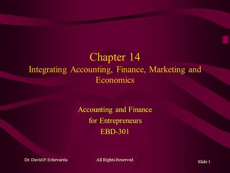 Chapter 14 Integrating Accounting, Finance, Marketing and Economics Accounting and Finance for Entrepreneurs EBD-301 Dr. David P. Echevarria Slide 1 All.