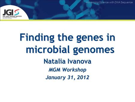 Advancing Science with DNA Sequence Finding the genes in microbial genomes Natalia Ivanova MGM Workshop January 31, 2012.