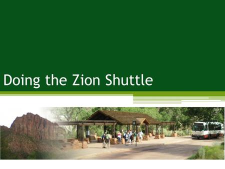 Doing the Zion Shuttle. Culturally significant dating back 700AD Mormon influence beginning in 1858 Zion National Monument - 1909 Zion National.