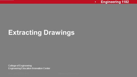 Engineering 1182 College of Engineering Engineering Education Innovation Center Extracting Drawings Rev: 20120913, AJPExtracting Drawings1.