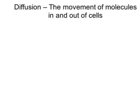 Diffusion – The movement of molecules in and out of cells.