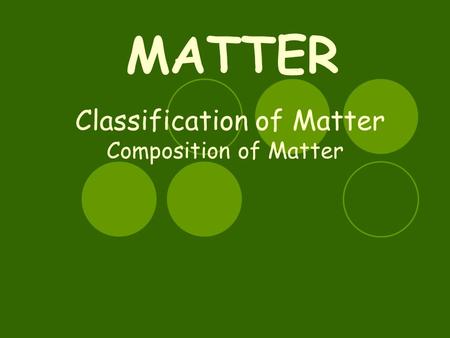 Classification of Matter Composition of Matter MATTER.
