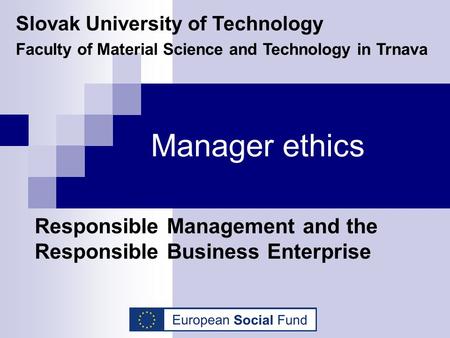 Manager ethics Responsible Management and the Responsible Business Enterprise Slovak University of Technology Faculty of Material Science and Technology.