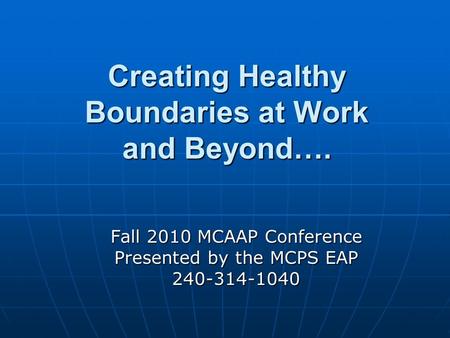 Creating Healthy Boundaries at Work and Beyond…. Fall 2010 MCAAP Conference Presented by the MCPS EAP 240-314-1040.
