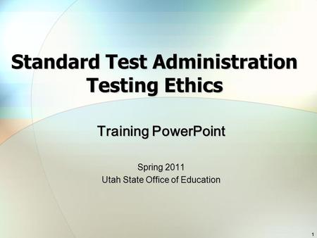1 Standard Test Administration Testing Ethics Training PowerPoint Spring 2011 Utah State Office of Education.