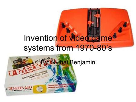 Invention of video game systems from 1970-80’s By: Nyjhai Benjamin.