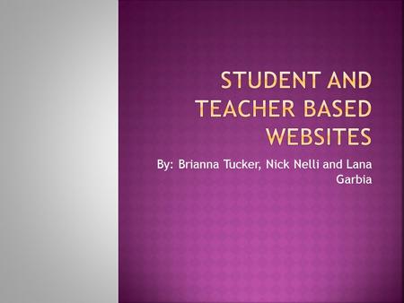 By: Brianna Tucker, Nick Nelli and Lana Garbia.  Student- Teacher based websites are a student based learning method created by the student and teacher.