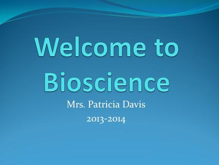 Mrs. Patricia Davis 2013-2014. Biology and Chemistry First semester covers Biology Second semester covers Chemistry Different books and content for each.