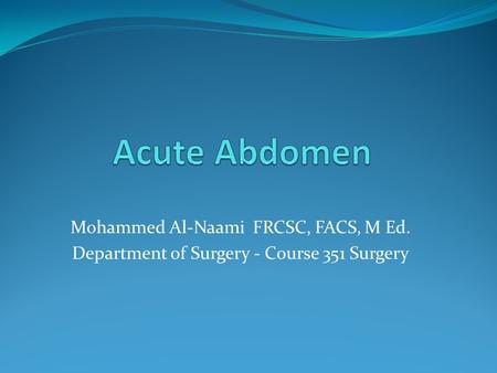 Mohammed Al-Naami FRCSC, FACS, M Ed. Department of Surgery - Course 351 Surgery.