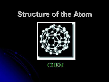 Structure of the Atom CHEM. Basic Parts of the Atom nucleus –the positively charged center of the atom nucleus –the positively charged center of the atom.
