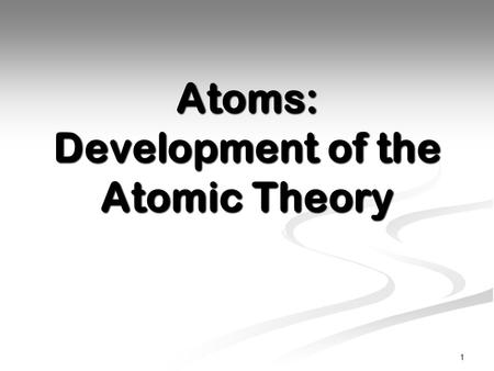 Atoms: Development of the Atomic Theory 1. Ancient Belief Ancient Greeks believed that all things were made up of earth, wind, fire, and water. Ancient.