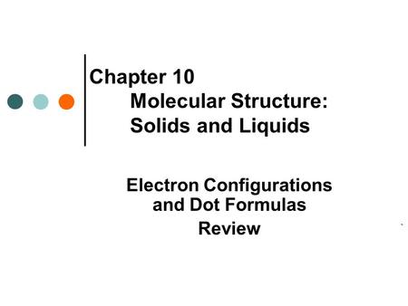 Chapter 10 Molecular Structure: Solids and Liquids Electron Configurations and Dot Formulas Review.