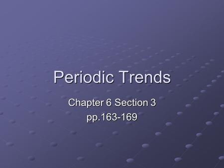 Periodic Trends Chapter 6 Section 3 pp.163-169.