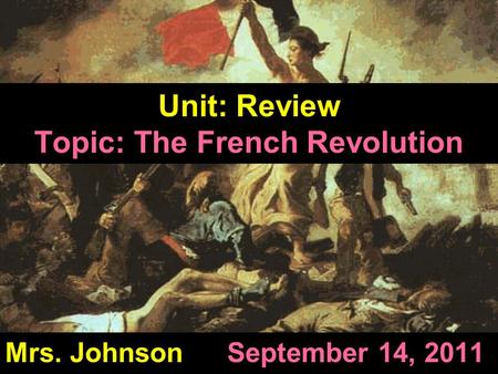 Unit: Review Topic: The French Revolution Mrs. Johnson September 14, 2011.