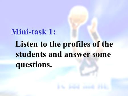 Mini-task 1: Listen to the profiles of the students and answer some questions.