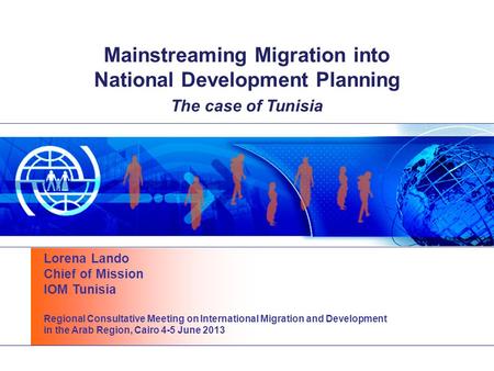 Mainstreaming Migration into National Development Planning The case of Tunisia Lorena Lando Chief of Mission IOM Tunisia Regional Consultative Meeting.