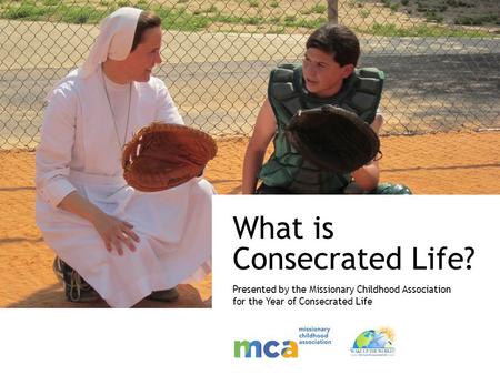 What is Consecrated Life? Presented by the Missionary Childhood Association for the Year of Consecrated Life.