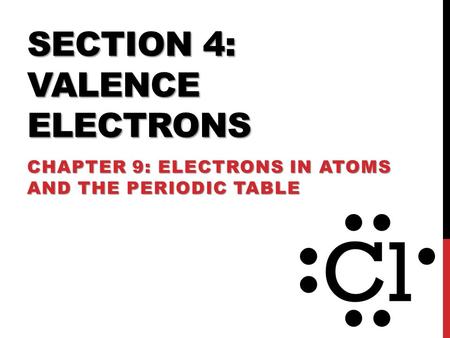 SECTION 4: VALENCE ELECTRONS CHAPTER 9: ELECTRONS IN ATOMS AND THE PERIODIC TABLE.