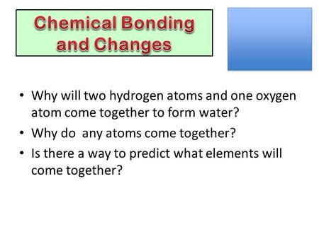 Why will two hydrogen atoms and one oxygen atom come together to form water? Why do any atoms come together? Is there a way to predict what elements will.