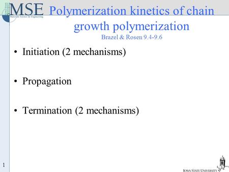 1 Polymerization kinetics of chain growth polymerization Brazel & Rosen 9.4-9.6 Initiation (2 mechanisms) Propagation Termination (2 mechanisms)