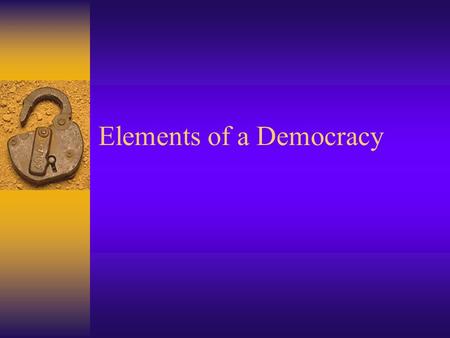 Elements of a Democracy. Authentic competition for all positions of power including the head of the government Free and independent elections-popular.