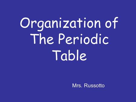 Organization of The Periodic Table Mrs. Russotto.