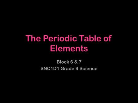 The Periodic Table of Elements Block 6 & 7 SNC1D1 Grade 9 Science.