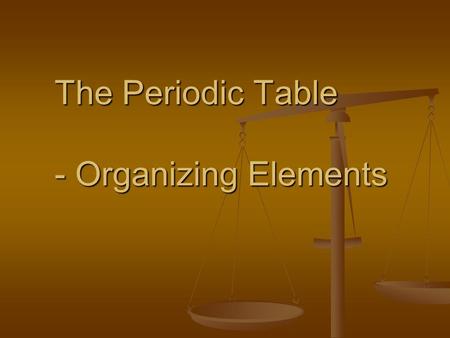 The Periodic Table - Organizing Elements. Many elements were unknown when the Periodic Table was first created Many elements were unknown when the Periodic.