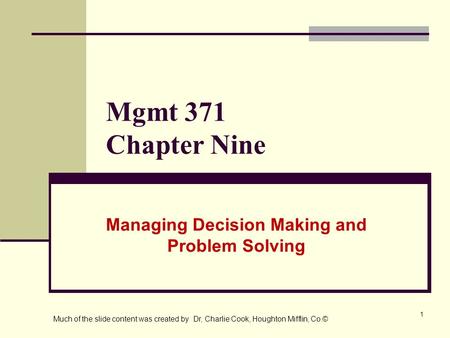 1 Mgmt 371 Chapter Nine Managing Decision Making and Problem Solving Much of the slide content was created by Dr, Charlie Cook, Houghton Mifflin, Co.©