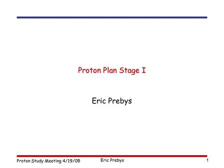 Proton Study Meeting 4/19/05 Eric Prebys 1 Proton Plan Stage I Eric Prebys.