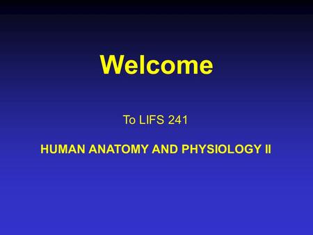 Welcome To LIFS 241 HUMAN ANATOMY AND PHYSIOLOGY II.