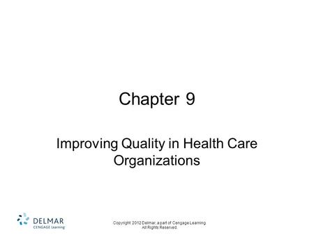 Copyright 2012 Delmar, a part of Cengage Learning. All Rights Reserved. Chapter 9 Improving Quality in Health Care Organizations.