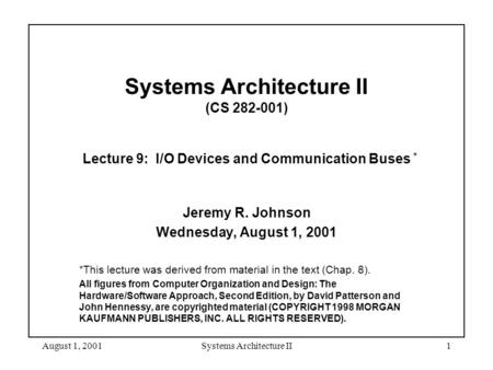 August 1, 2001Systems Architecture II1 Systems Architecture II (CS 282-001) Lecture 9: I/O Devices and Communication Buses * Jeremy R. Johnson Wednesday,