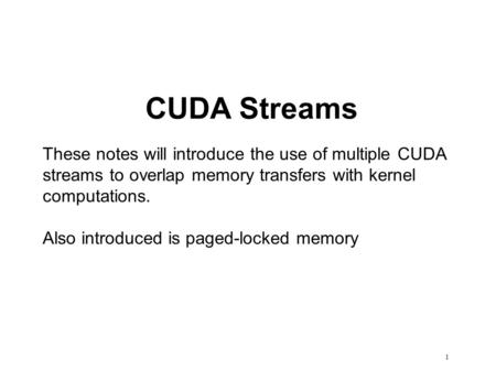 CUDA Streams These notes will introduce the use of multiple CUDA streams to overlap memory transfers with kernel computations. Also introduced is paged-locked.