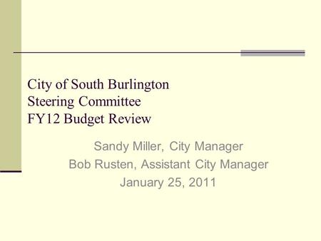 City of South Burlington Steering Committee FY12 Budget Review Sandy Miller, City Manager Bob Rusten, Assistant City Manager January 25, 2011.