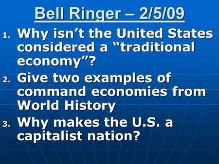 Bell Ringer – 2/5/09 1. Why isn’t the United States considered a “traditional economy”? 2. Give two examples of command economies from World History 3.