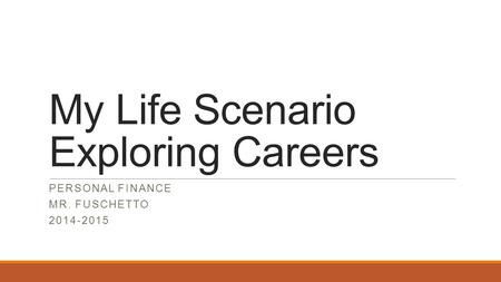 My Life Scenario Exploring Careers PERSONAL FINANCE MR. FUSCHETTO 2014-2015.
