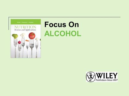 Focus On ALCOHOL. What’s in Alcoholic Beverages? Alcoholic beverages consist primarily of water, ethanol, and sugar. Copyright 2012, John Wiley & Sons.