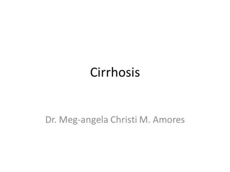 Cirrhosis Dr. Meg-angela Christi M. Amores. Cirrhosis a histopathologically defined condition – pathologic features consist of the development of fibrosis.