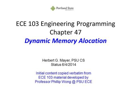 ECE 103 Engineering Programming Chapter 47 Dynamic Memory Alocation Herbert G. Mayer, PSU CS Status 6/4/2014 Initial content copied verbatim from ECE 103.
